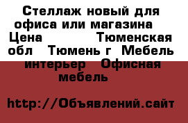 Стеллаж новый для офиса или магазина. › Цена ­ 3 500 - Тюменская обл., Тюмень г. Мебель, интерьер » Офисная мебель   